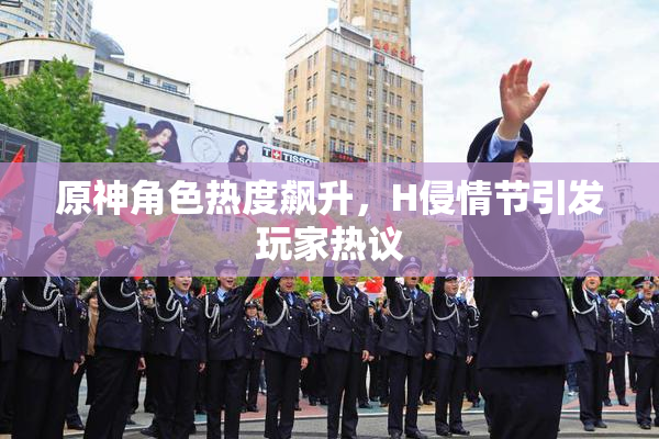 原神角色热度飙升，H侵情节引发玩家热议