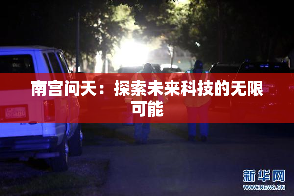 南宫问天：探索未来科技的无限可能