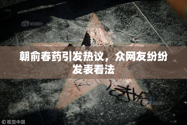 朝俞春药引发热议，众网友纷纷发表看法