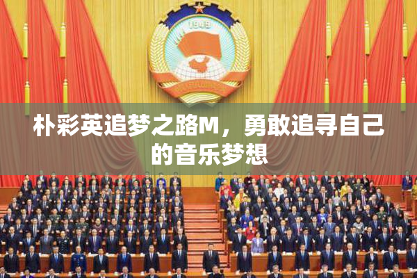 朴彩英追梦之路M，勇敢追寻自己的音乐梦想