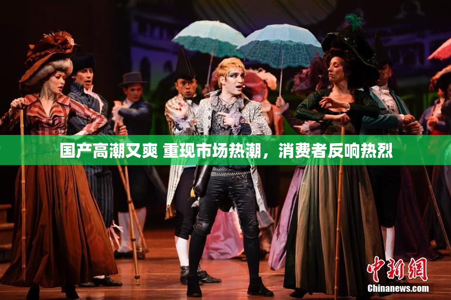 国产高潮又爽 重现市场热潮，消费者反响热烈