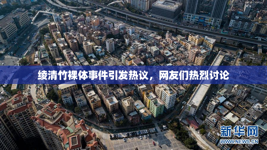 绫清竹裸体事件引发热议，网友们热烈讨论