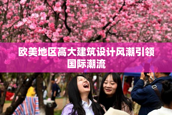 欧美地区高大建筑设计风潮引领国际潮流