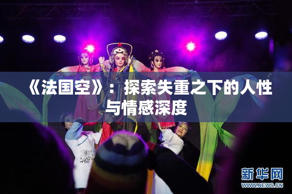 《法国空》：探索失重之下的人性与情感深度