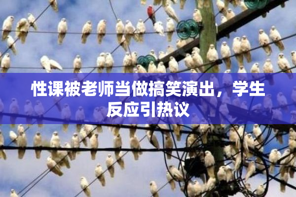 性课被老师当做搞笑演出，学生反应引热议