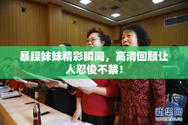 暴躁妹妹精彩瞬间，高清回顾让人忍俊不禁！