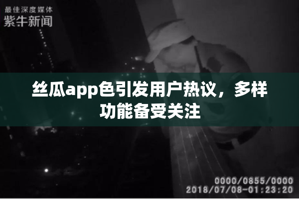 丝瓜app色引发用户热议，多样功能备受关注