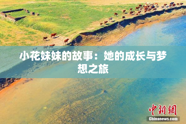 小花妹妹的故事：她的成长与梦想之旅