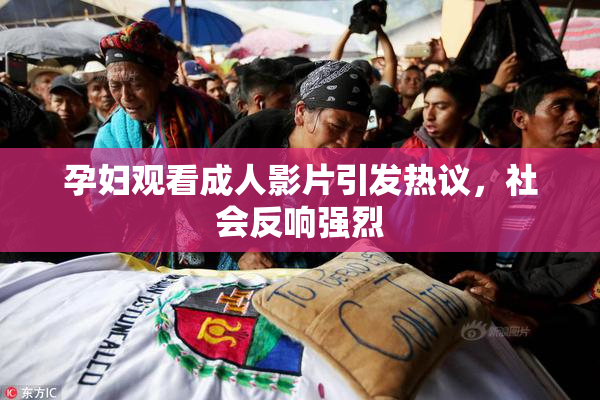 孕妇观看成人影片引发热议，社会反响强烈