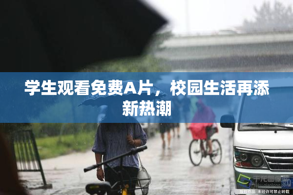 学生观看免费A片，校园生活再添新热潮