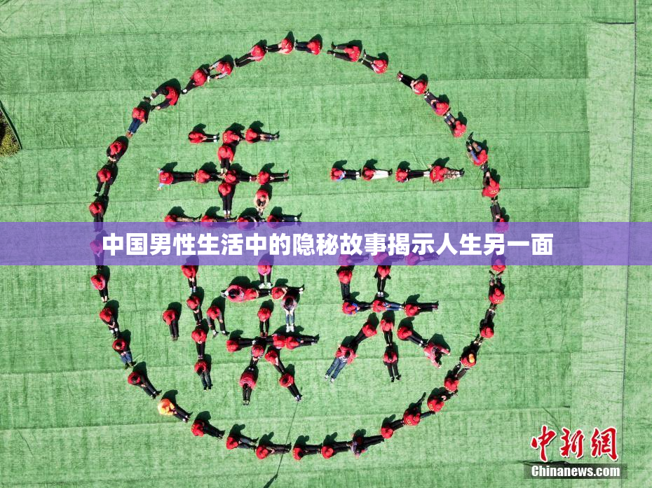 中国男性生活中的隐秘故事揭示人生另一面