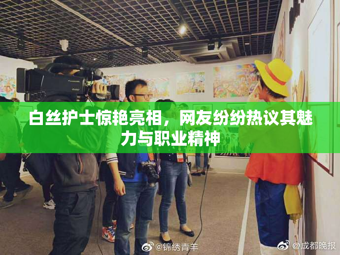 白丝护士惊艳亮相，网友纷纷热议其魅力与职业精神