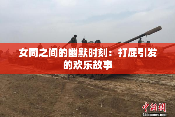 女同之间的幽默时刻：打屁引发的欢乐故事
