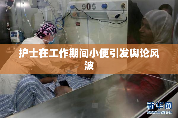 护士在工作期间小便引发舆论风波