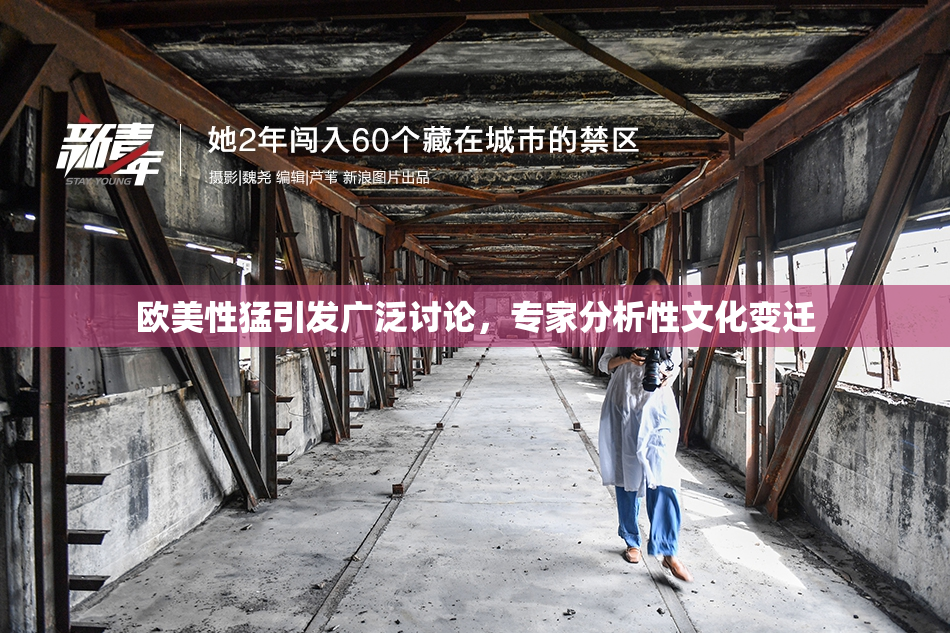 欧美性猛引发广泛讨论，专家分析性文化变迁
