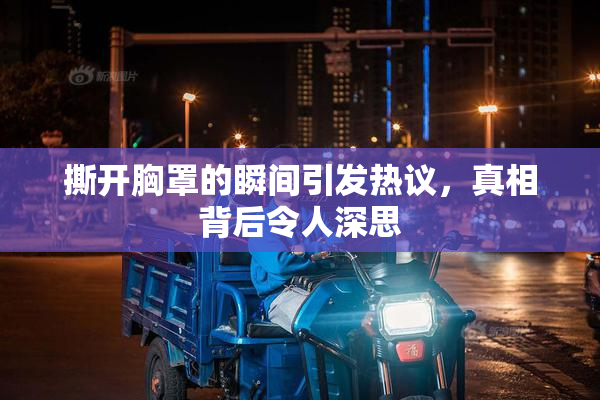 撕开胸罩的瞬间引发热议，真相背后令人深思