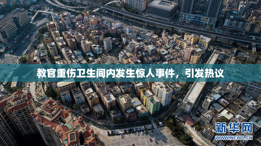 教官重伤卫生间内发生惊人事件，引发热议