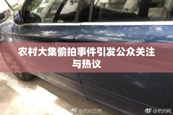 农村大集偷拍事件引发公众关注与热议