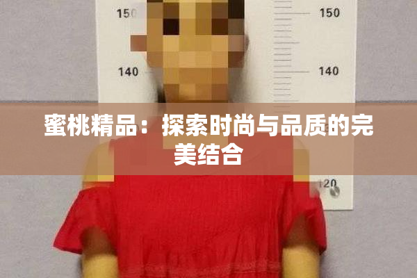 蜜桃精品：探索时尚与品质的完美结合