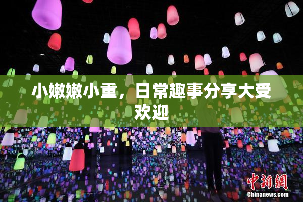 小嫩嫩小重，日常趣事分享大受欢迎