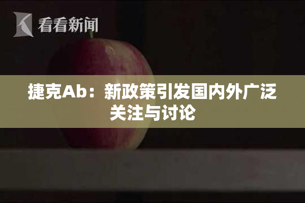 捷克Ab：新政策引发国内外广泛关注与讨论