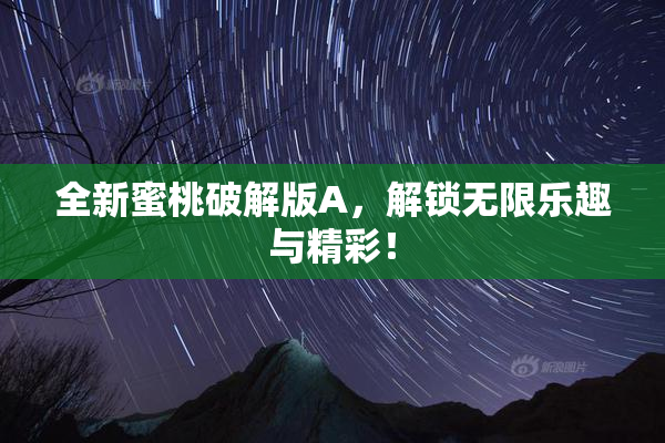 全新蜜桃破解版A，解锁无限乐趣与精彩！