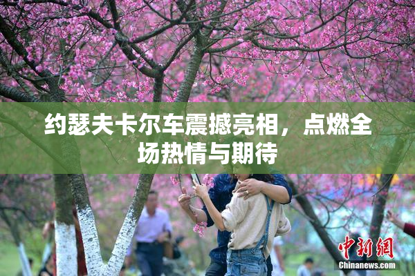 约瑟夫卡尔车震撼亮相，点燃全场热情与期待