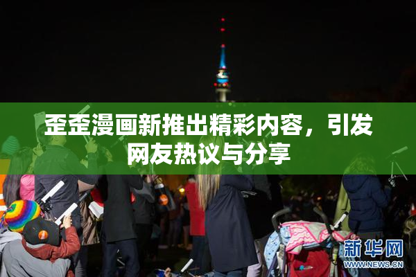 歪歪漫画新推出精彩内容，引发网友热议与分享