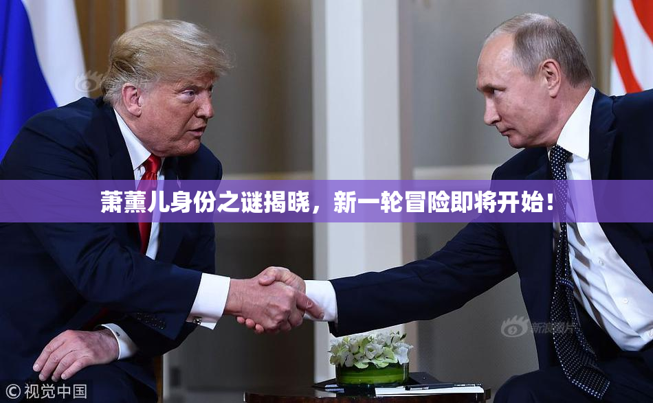 萧薰儿身份之谜揭晓，新一轮冒险即将开始！