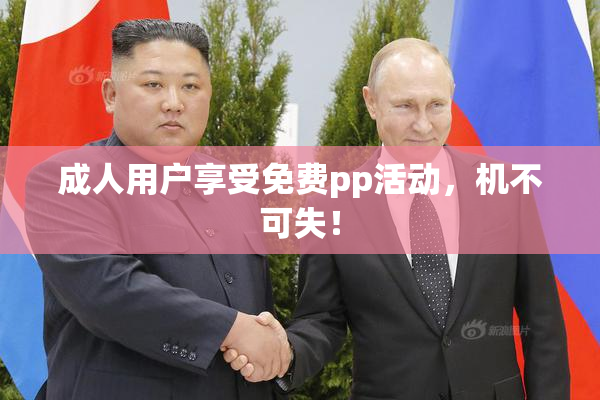 成人用户享受免费pp活动，机不可失！
