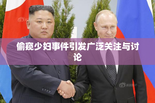 偷窥少妇事件引发广泛关注与讨论