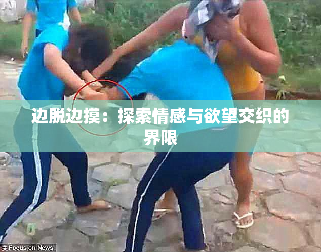 边脱边摸：探索情感与欲望交织的界限