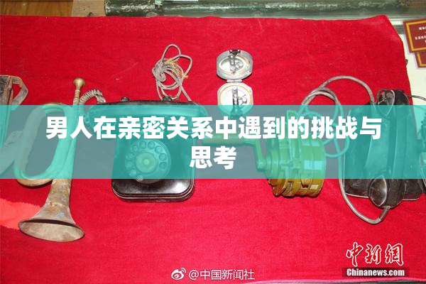 男人在亲密关系中遇到的挑战与思考