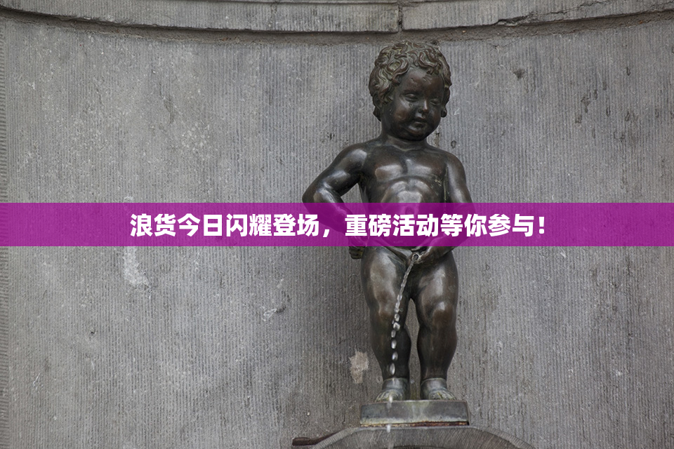 浪货今日闪耀登场，重磅活动等你参与！