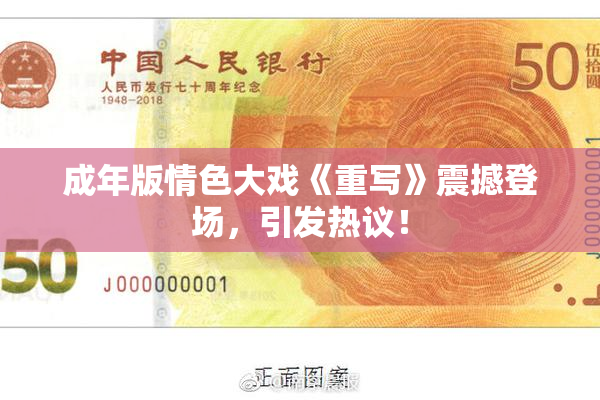 成年版情色大戏《重写》震撼登场，引发热议！