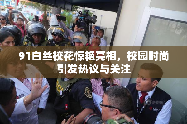 91白丝校花惊艳亮相，校园时尚引发热议与关注