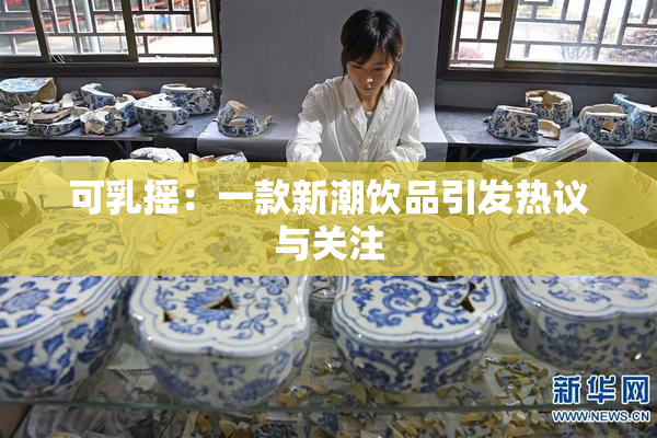 可乳摇：一款新潮饮品引发热议与关注