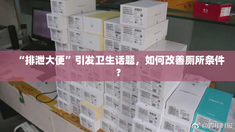 “排泄大便”引发卫生话题，如何改善厕所条件？