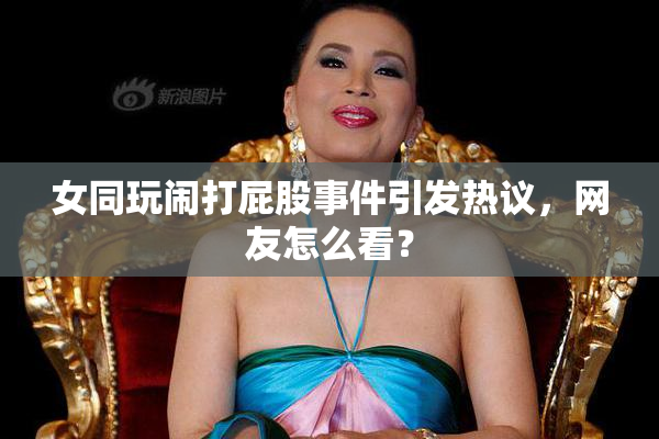 女同玩闹打屁股事件引发热议，网友怎么看？