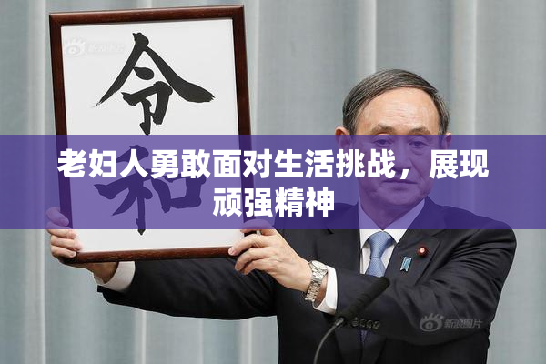 老妇人勇敢面对生活挑战，展现顽强精神