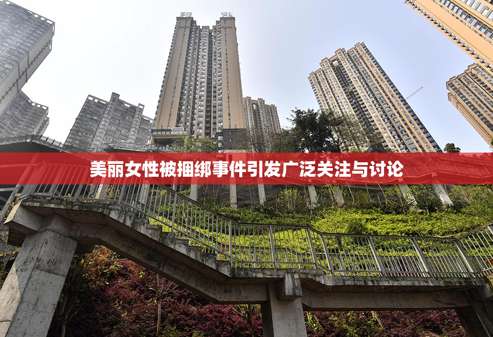 美丽女性被捆绑事件引发广泛关注与讨论