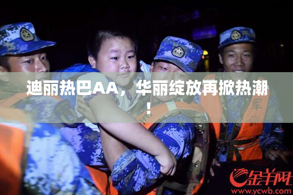 迪丽热巴AA，华丽绽放再掀热潮！