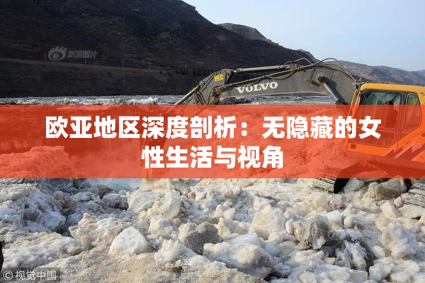 欧亚地区深度剖析：无隐藏的女性生活与视角