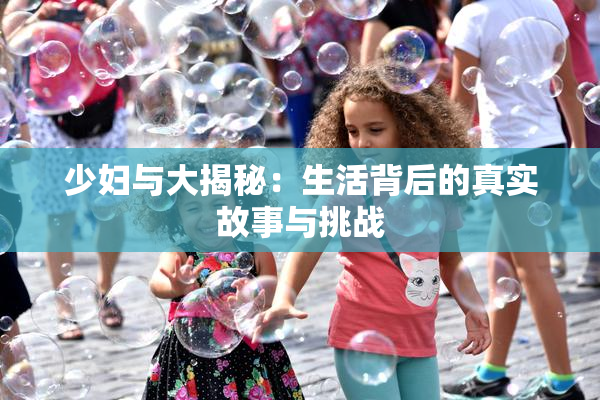 少妇与大揭秘：生活背后的真实故事与挑战