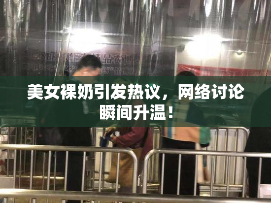美女裸奶引发热议，网络讨论瞬间升温！