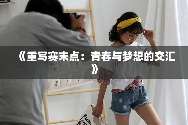 《重写赛末点：青春与梦想的交汇》