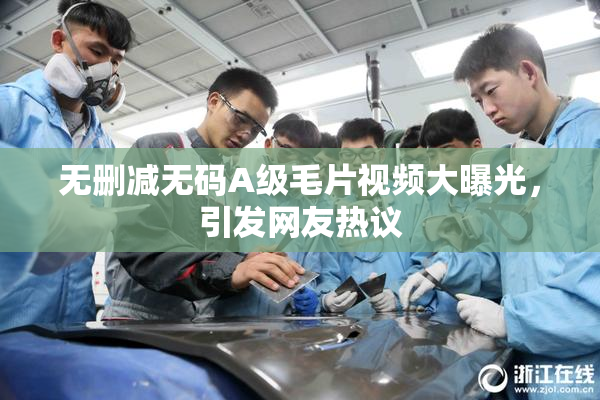 无删减无码A级毛片视频大曝光，引发网友热议