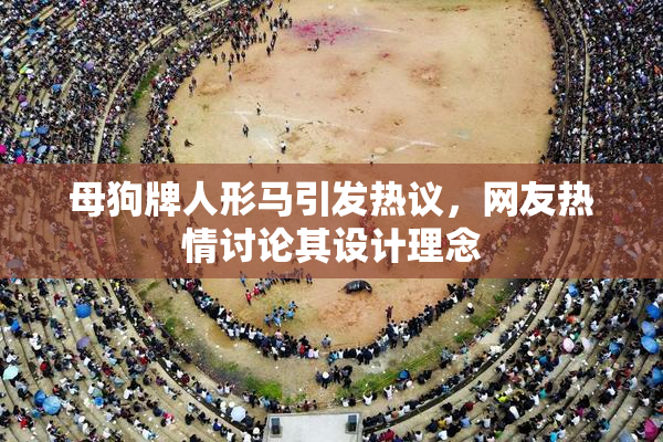 母狗牌人形马引发热议，网友热情讨论其设计理念