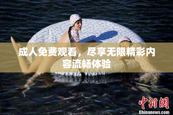 成人免费观看，尽享无限精彩内容流畅体验