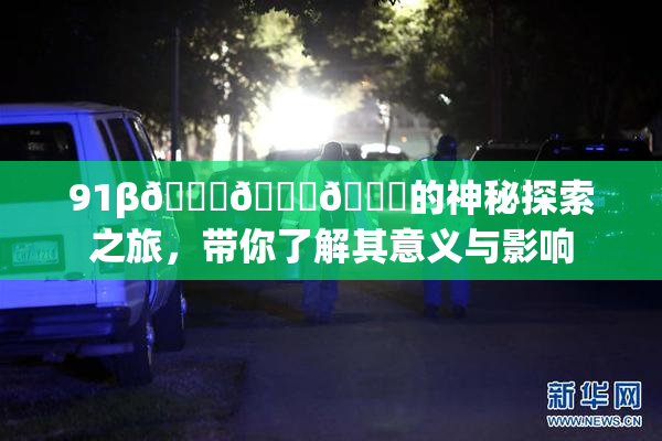 91β🍆🍆🍆的神秘探索之旅，带你了解其意义与影响